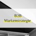 B2B Markenstrategie für deine B2B-Marke