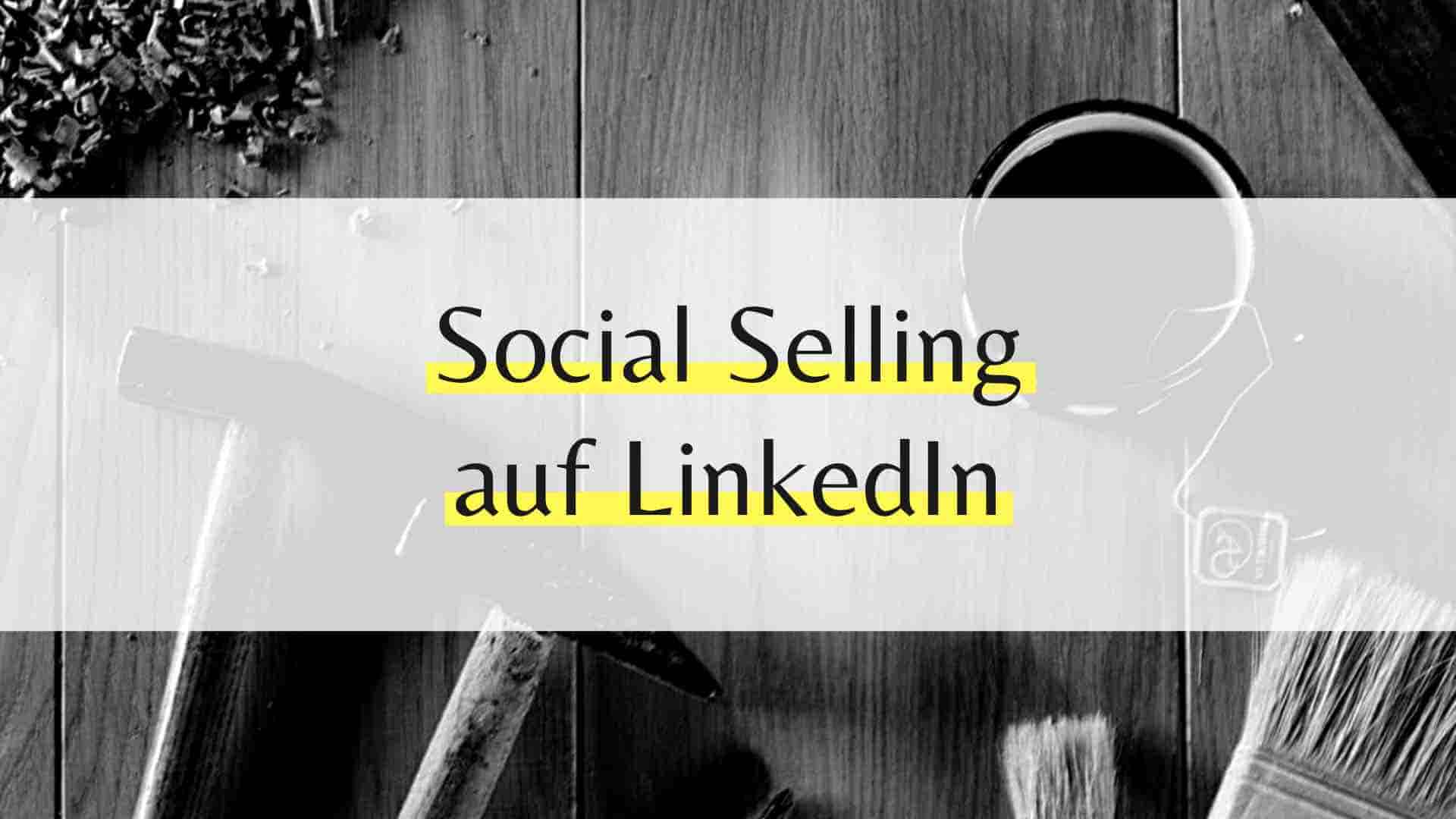 Social Selling mit LinkedIn: Vorteile für dein Unternehmen