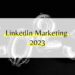 LinkedIn Marketing 2023