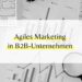 Agiles Marketing für B2B Unternehmen