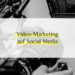 Video-Marketing auf Social Media: Herausforderungen und Chancen