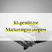Ki-gestützte Marketingstrategien