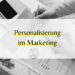 Personalisierte Marketing-Strategien: Mehr Relevanz und höhere Kundenbindung