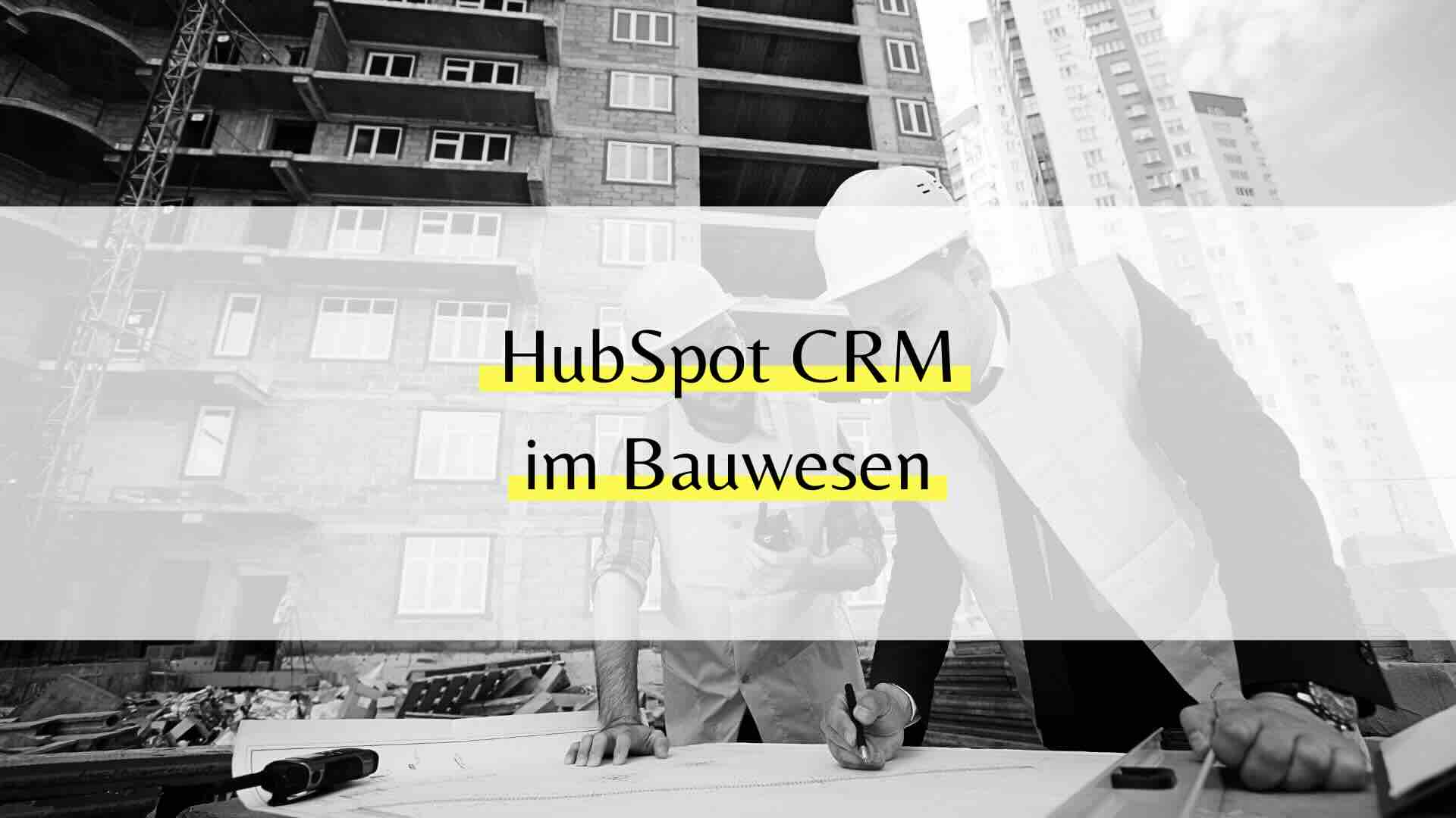 HubSpot CRM im Bauwesen – Projekt-Pipelines, Nachkalkulation & Nachtragsmanagement