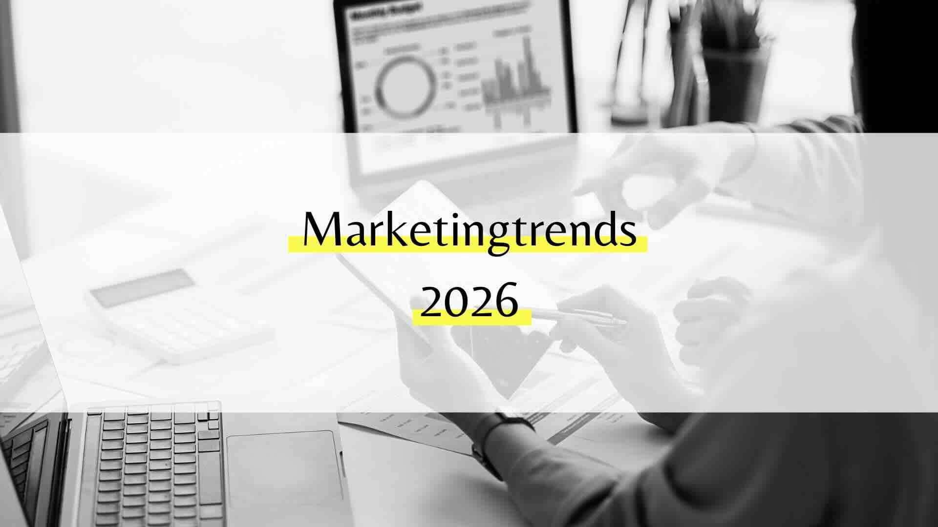 Marketingtrends 2026: Was Unternehmen jetzt wissen müssen