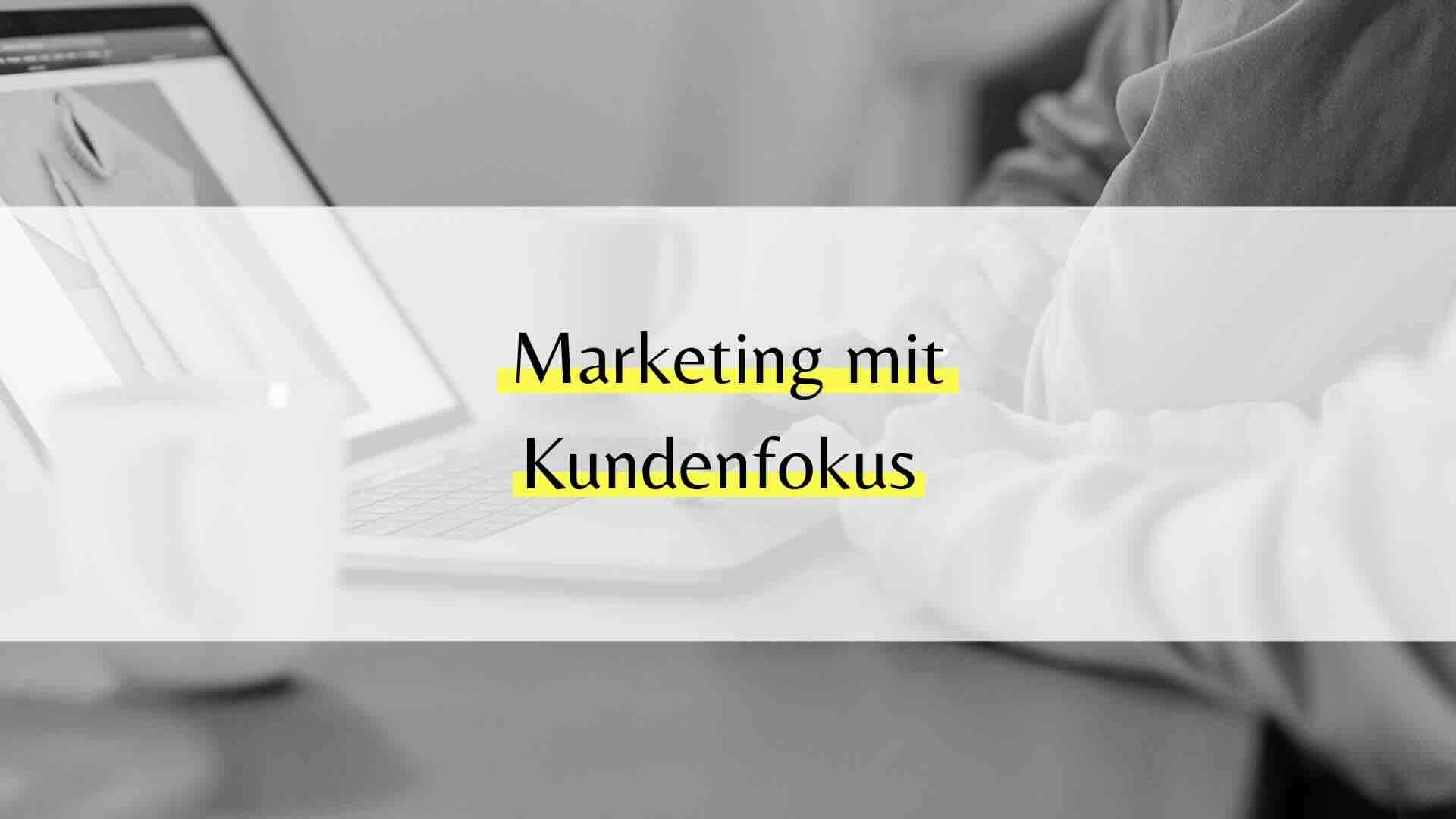 Kundenfokus im Marketing: So entwickelst du eine zukunftssichere Strategie mit echtem Mehrwert