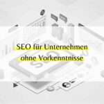SEO für Unternehmen ohne Vorkenntnisse